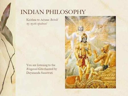 INDIAN PHILOSOPHY Krishna to Arjuna: Behold my mystic opulence! You are listening to the Bhagavad-Gita chanted by Dayananda Saraswati.