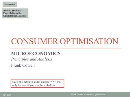 Frank Cowell: Consumer Optimisation CONSUMER OPTIMISATION MICROECONOMICS Principles and Analysis Frank Cowell July 2015 1 Almost essential Firm: Optimisation.
