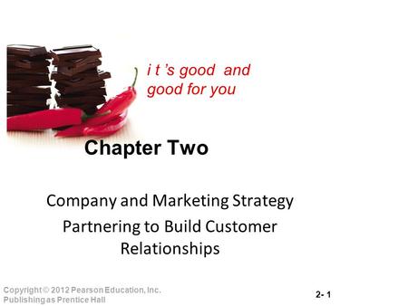 2- 1 Copyright © 2012 Pearson Education, Inc. Publishing as Prentice Hall i t ’s good and good for you Chapter Two Company and Marketing Strategy Partnering.