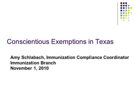 Conscientious Exemptions in Texas Amy Schlabach, Immunization Compliance Coordinator Immunization Branch November 1, 2010.