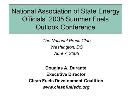 National Association of State Energy Officials’ 2005 Summer Fuels Outlook Conference The National Press Club Washington, DC April 7, 2005 Douglas A. Durante.