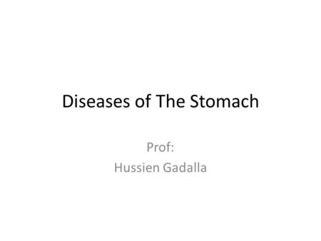 Diseases of The Stomach Prof: Hussien Gadalla. Gastric Disorders Acute Gastritis Chronic Gastritis Peptic Ulcer Disease These three are common and related.