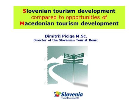 Slovenian tourism development compared to opportunities of Macedonian tourism development Dimitrij Piciga M.Sc. Director of the Slovenian Tourist Board.
