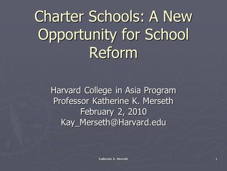 Katherine K. Merseth 1 Charter Schools: A New Opportunity for School Reform Harvard College in Asia Program Professor Katherine K. Merseth February 2,
