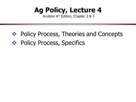 Ag Policy, Lecture 4 Knutson 6 th Edition, Chapter 2 & 3  Policy Process, Theories and Concepts  Policy Process, Specifics.