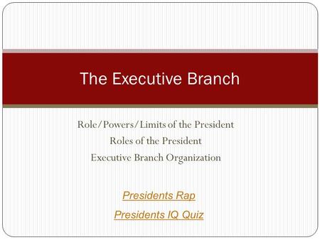 Role/Powers/Limits of the President Roles of the President Executive Branch Organization The Executive Branch Presidents Rap Presidents IQ Quiz.
