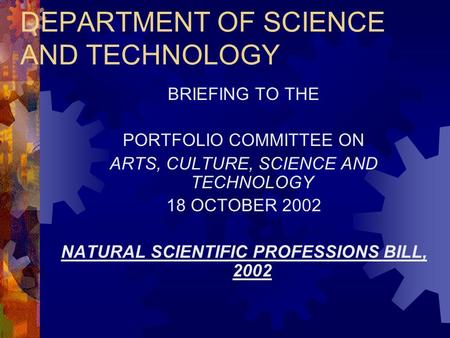 DEPARTMENT OF SCIENCE AND TECHNOLOGY BRIEFING TO THE PORTFOLIO COMMITTEE ON ARTS, CULTURE, SCIENCE AND TECHNOLOGY 18 OCTOBER 2002 NATURAL SCIENTIFIC PROFESSIONS.