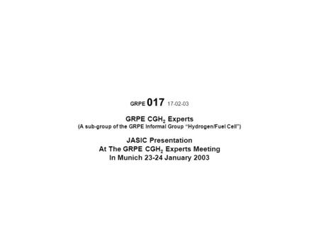 GRPE 017 17-02-03 GRPE CGH 2 Experts (A sub-group of the GRPE Informal Group “Hydrogen/Fuel Cell”) JASIC Presentation At The GRPE CGH 2 Experts Meeting.