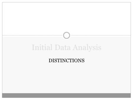 Initial Data Analysis DISTINCTIONS. Some Distinctions Population vs. Sample Descriptive vs. Inferential stats Variables Types of data  Quantitative versus.