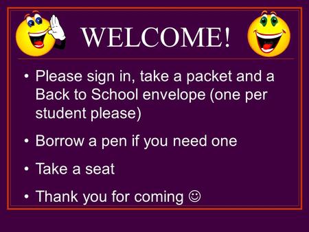 WELCOME! Please sign in, take a packet and a Back to School envelope (one per student please) Borrow a pen if you need one Take a seat Thank you for coming.