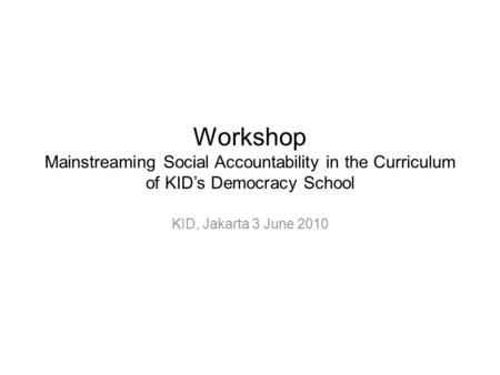Workshop Mainstreaming Social Accountability in the Curriculum of KID’s Democracy School KID, Jakarta 3 June 2010.