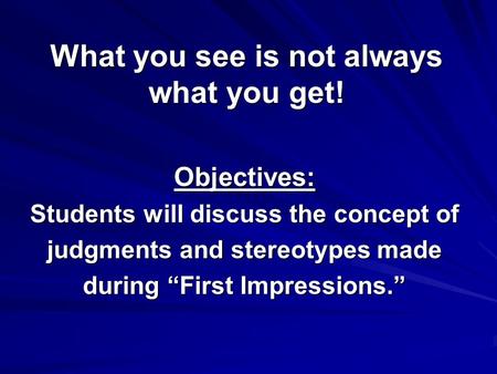 What you see is not always what you get! Objectives: Students will discuss the concept of judgments and stereotypes made during “First Impressions.”