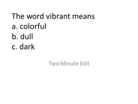 The word vibrant means a. colorful b. dull c. dark Two Minute Edit.