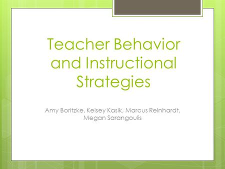 Teacher Behavior and Instructional Strategies Amy Boritzke, Kelsey Kasik, Marcus Reinhardt, Megan Sarangoulis.