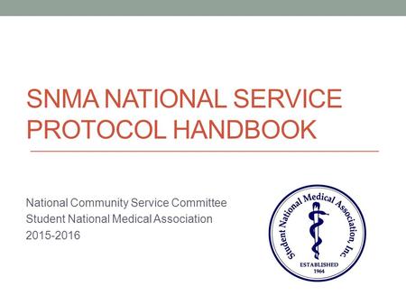 SNMA NATIONAL SERVICE PROTOCOL HANDBOOK National Community Service Committee Student National Medical Association 2015-2016.