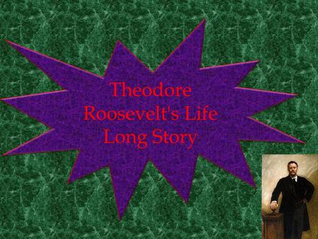 ++-++- Theodore Roosevelt's Life Long Story. Theodore was born in New York in 1858.