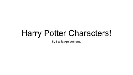 Harry Potter Characters! By Stella Apostolides.. Harry Potter. Harry Potter is a brave student in Hogwarts and is in Gryffindor house. He is an only child.