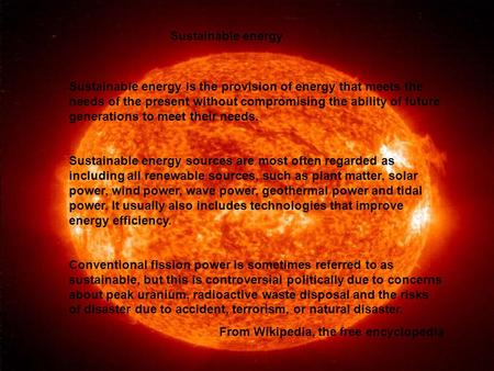 Sustainable energy is the provision of energy that meets the needs of the present without compromising the ability of future generations to meet their.