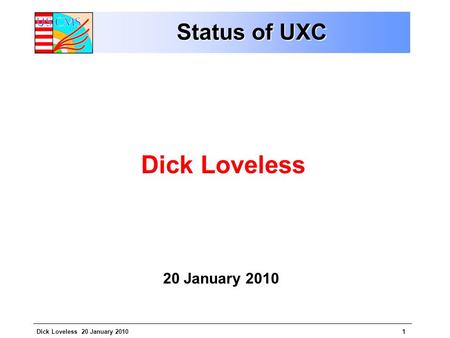 Dick Loveless 20 January 20101 Status of UXC Dick Loveless 20 January 2010.