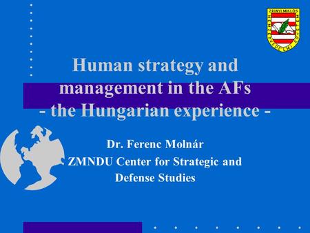 Human strategy and management in the AFs - the Hungarian experience - Dr. Ferenc Molnár ZMNDU Center for Strategic and Defense Studies.