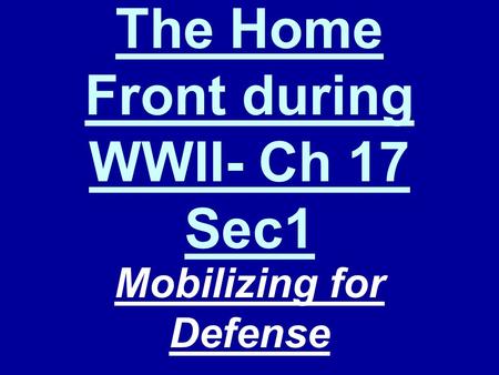 The Home Front during WWII- Ch 17 Sec1 Mobilizing for Defense.