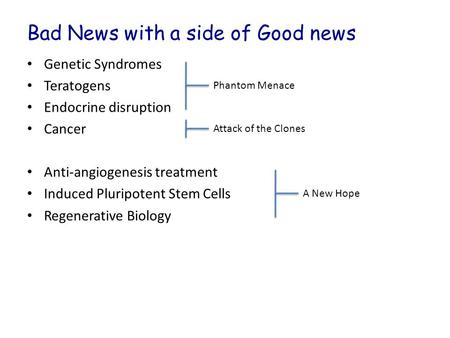Bad News with a side of Good news Genetic Syndromes Teratogens Endocrine disruption Cancer Anti-angiogenesis treatment Induced Pluripotent Stem Cells Regenerative.