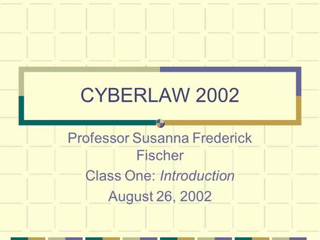 CYBERLAW 2002 Professor Susanna Frederick Fischer Class One: Introduction August 26, 2002.