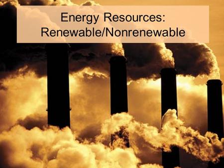 Energy Resources: Renewable/Nonrenewable. Renewable resources: Resources that can be replaced in a relatively short period of time.