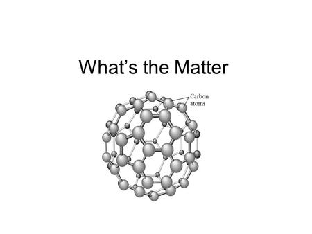 What’s the Matter Chemistry is the study of matter and the transformations it can undergo…