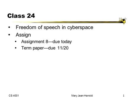 CS 4001Mary Jean Harrold1 Class 24 Freedom of speech in cyberspace Assign Assignment 8—due today Term paper—due 11/20.