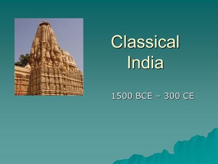 Classical India 1500 BCE – 300 CE.