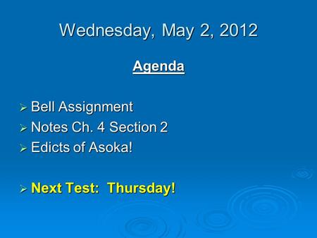 Wednesday, May 2, 2012 Agenda  Bell Assignment  Notes Ch. 4 Section 2  Edicts of Asoka!  Next Test: Thursday!
