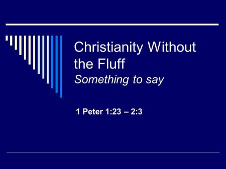 Christianity Without the Fluff Something to say 1 Peter 1:23 – 2:3.