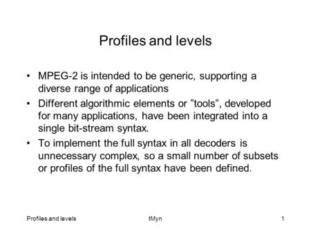 Profiles and levelstMyn1 Profiles and levels MPEG-2 is intended to be generic, supporting a diverse range of applications Different algorithmic elements.