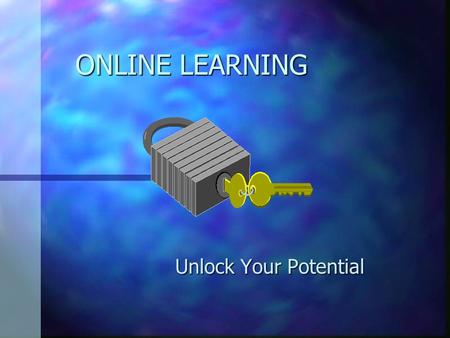 ONLINE LEARNING Unlock Your Potential. Freedom from Classes n You are not required to attend class n You can fit assigned work around your own schedule.