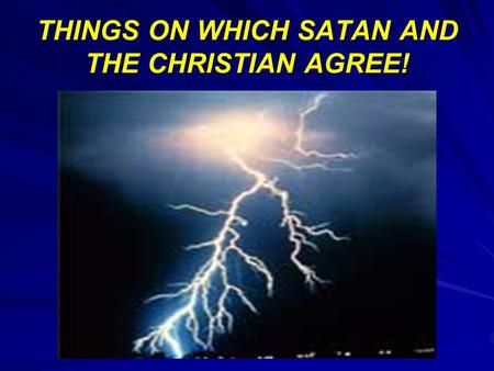 THINGS ON WHICH SATAN AND THE CHRISTIAN AGREE!. THIS DOES NOT MEAN THAT WE ARE IN THE CAMP OF SATAN.. IT SIMPLY MEANS THAT SATAN BELIEVES MANY PRINCIPLES.