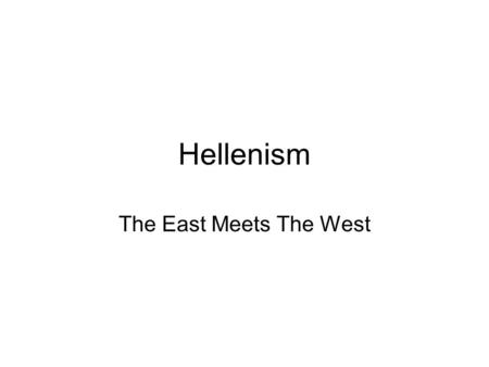 Hellenism The East Meets The West. Alexandria, Egypt Center of all Hellenistic culture. –Thriving commerce –Mixture of eastern/western cultures melded.