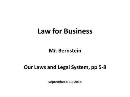 Law for Business Mr. Bernstein Our Laws and Legal System, pp 5-8 September 8-10, 2014.