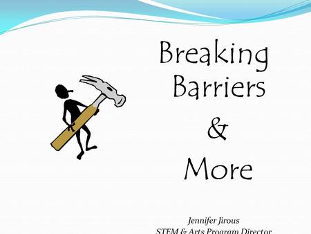 Breaking Barriers & More Jennifer Jirous STEM & Arts Program Director Colorado Community College System.