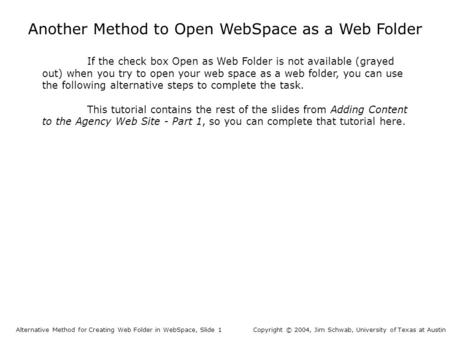 Another Method to Open WebSpace as a Web Folder Alternative Method for Creating Web Folder in WebSpace, Slide 1Copyright © 2004, Jim Schwab, University.