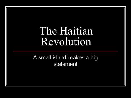 The Haitian Revolution A small island makes a big statement.