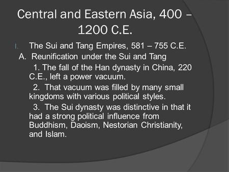 Central and Eastern Asia, 400 – 1200 C.E. I. The Sui and Tang Empires, 581 – 755 C.E. A. Reunification under the Sui and Tang 1. The fall of the Han dynasty.