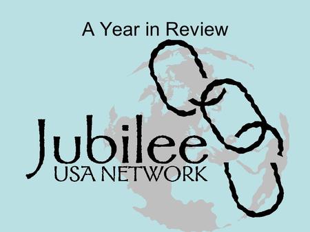 A Year in Review. Jubilee Act Introduced! Introduced December 17 th 2009 53 Cosponsors in the House of Representatives Strong Bipartisan Support.