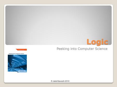 © Jalal Kawash 2010 Logic Peeking into Computer Science.