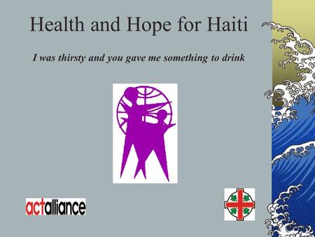 Health and Hope for Haiti I was thirsty and you gave me something to drink.