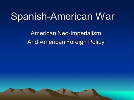 Spanish-American War American Neo-Imperialism And American Foreign Policy.
