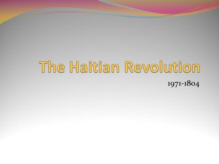 1971-1804 The Haitian Revolution was a period of brutal conflict in the French colony of Saint-Domingue, leading to the independence of the colony.