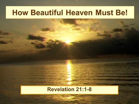 How Beautiful Heaven Must Be! Revelation 21:1-8. Beauty of Heaven New dwelling place (vs.1) –“Now I saw a new heaven and a new earth, for the first heaven.