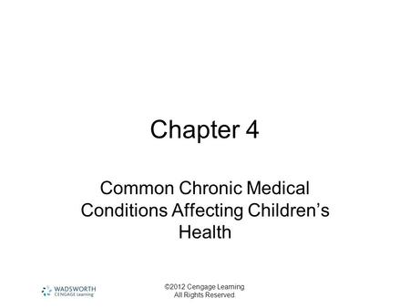 ©2012 Cengage Learning. All Rights Reserved. Chapter 4 Common Chronic Medical Conditions Affecting Children’s Health.