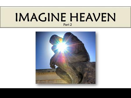 IMAGINE HEAVEN Part 2. IMAGINE HEAVEN What is “imagination”? “Imagination, also called the faculty of imagining, is the ability of forming new images.